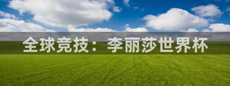 2026世界杯日期：全球竞技：李丽莎世界杯