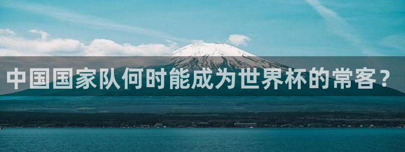世界杯赛程表：中国国家队何时能成为世界杯的常客？