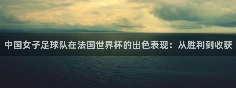 世界杯欧洲区预选赛：中国女子足球队在法国世界杯的出色表现：从胜利到收获