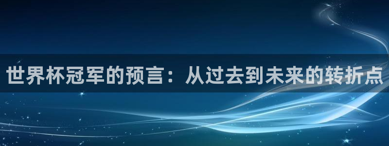 看世界杯：世界杯冠军的预言：从过去到未来的转折点