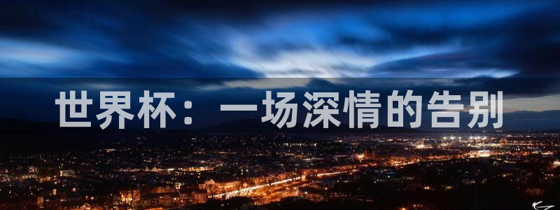 世界杯预选赛规则：世界杯：一场深情的告别