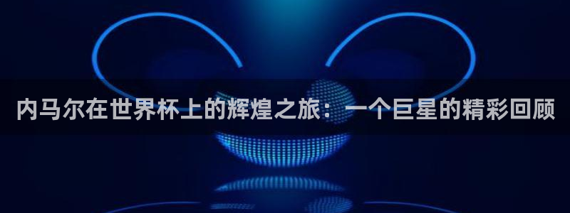 2026葡萄牙杯赛程表：内马尔在世界杯上的辉煌之旅：一个巨星的精彩回顾